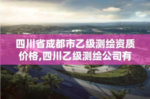 四川省成都市乙級測繪資質價格,四川乙級測繪公司有哪些