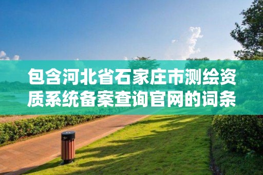 包含河北省石家莊市測繪資質系統備案查詢官網的詞條