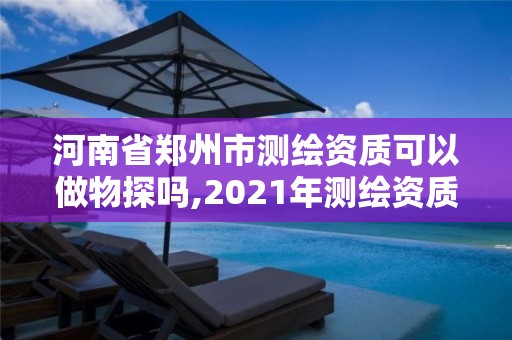 河南省鄭州市測繪資質可以做物探嗎,2021年測繪資質人員要求