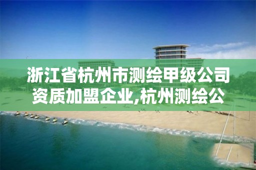 浙江省杭州市測繪甲級公司資質加盟企業,杭州測繪公司有哪幾家