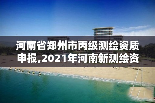 河南省鄭州市丙級測繪資質申報,2021年河南新測繪資質辦理