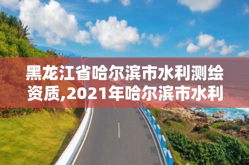 黑龍江省哈爾濱市水利測繪資質,2021年哈爾濱市水利工程