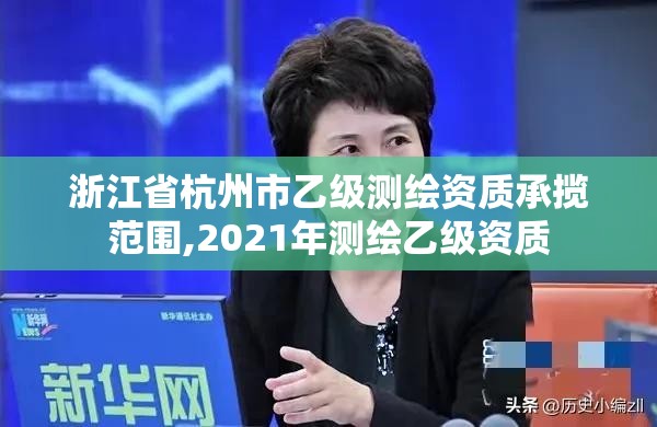 浙江省杭州市乙級測繪資質(zhì)承攬范圍,2021年測繪乙級資質(zhì)