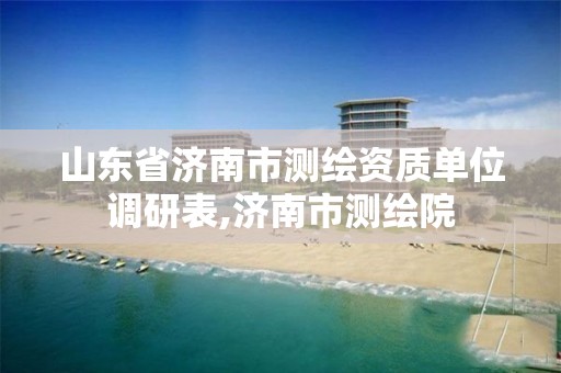 山東省濟南市測繪資質單位調研表,濟南市測繪院