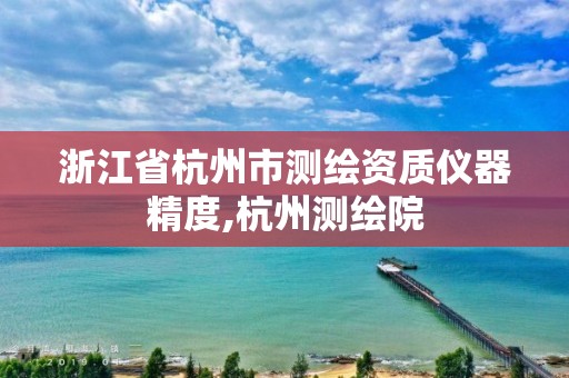 浙江省杭州市測繪資質儀器精度,杭州測繪院