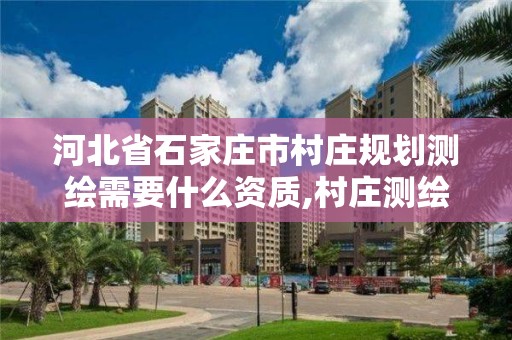 河北省石家莊市村莊規劃測繪需要什么資質,村莊測繪圖。