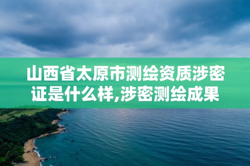 山西省太原市測繪資質涉密證是什么樣,涉密測繪成果管理人員證書有什么用。