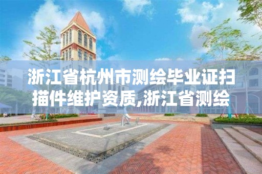 浙江省杭州市測繪畢業證掃描件維護資質,浙江省測繪資質管理。