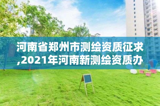 河南省鄭州市測繪資質(zhì)征求,2021年河南新測繪資質(zhì)辦理