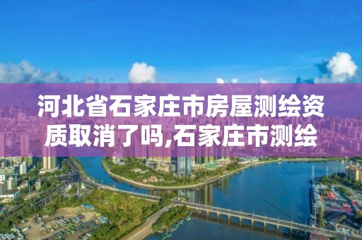 河北省石家莊市房屋測繪資質取消了嗎,石家莊市測繪院。