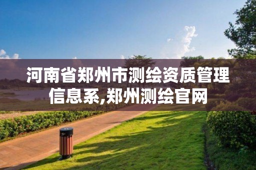 河南省鄭州市測繪資質管理信息系,鄭州測繪官網