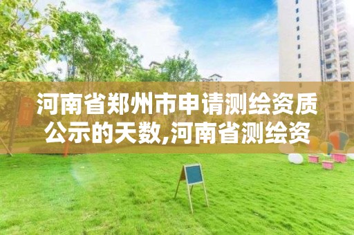 河南省鄭州市申請測繪資質公示的天數,河南省測繪資質復審換證