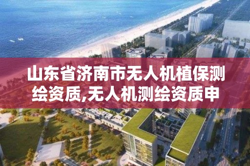 山東省濟南市無人機植保測繪資質,無人機測繪資質申請流程