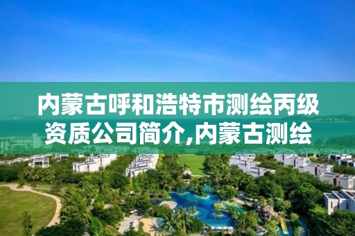 內蒙古呼和浩特市測繪丙級資質公司簡介,內蒙古測繪資質延期公告。