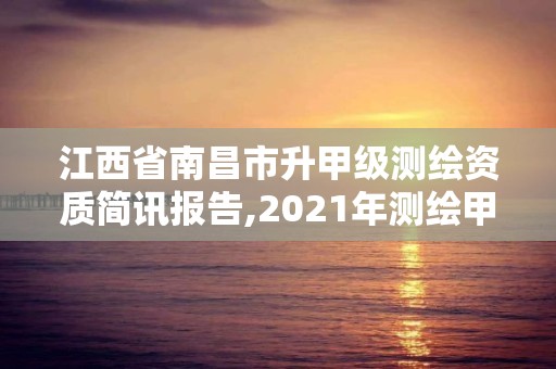 江西省南昌市升甲級測繪資質簡訊報告,2021年測繪甲級資質申報條件