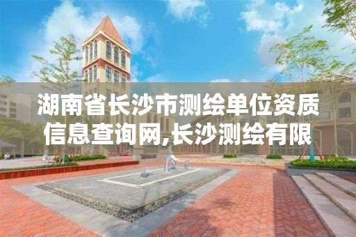 湖南省長沙市測繪單位資質信息查詢網,長沙測繪有限公司聯系電話