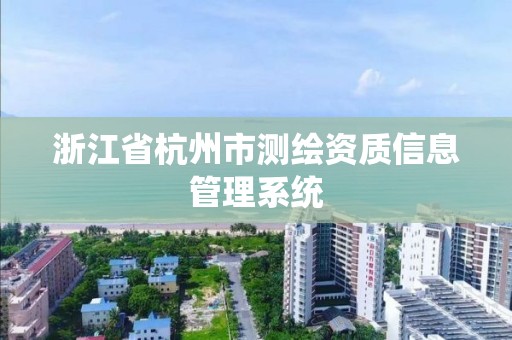 浙江省杭州市測(cè)繪資質(zhì)信息管理系統(tǒng)