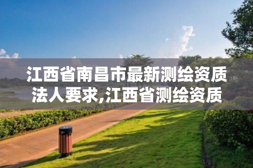 江西省南昌市最新測繪資質法人要求,江西省測繪資質延期公告