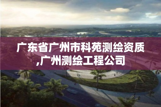 廣東省廣州市科苑測繪資質,廣州測繪工程公司