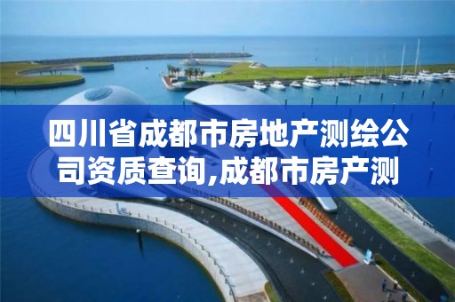 四川省成都市房地產測繪公司資質查詢,成都市房產測繪協會。