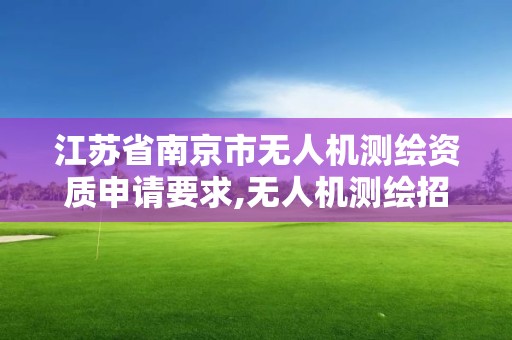 江蘇省南京市無人機測繪資質申請要求,無人機測繪招標。