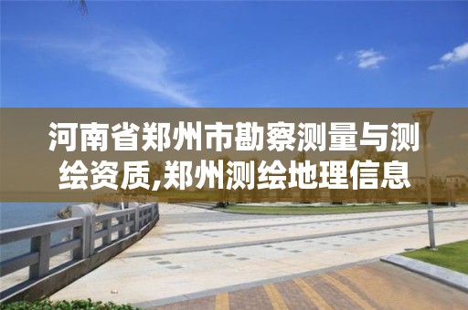 河南省鄭州市勘察測量與測繪資質,鄭州測繪地理信息局