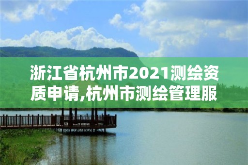 浙江省杭州市2021測繪資質申請,杭州市測繪管理服務平臺