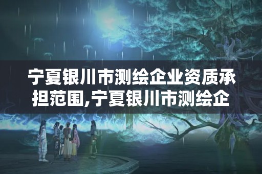 寧夏銀川市測繪企業(yè)資質(zhì)承擔范圍,寧夏銀川市測繪企業(yè)資質(zhì)承擔范圍有哪些。