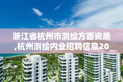 浙江省杭州市測繪方面資質,杭州測繪內業招聘信息2020