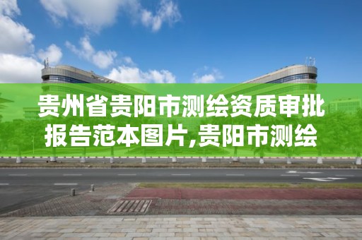 貴州省貴陽市測繪資質審批報告范本圖片,貴陽市測繪院官網。