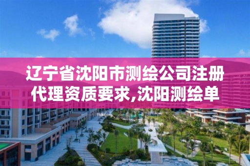 遼寧省沈陽市測繪公司注冊代理資質要求,沈陽測繪單位招聘