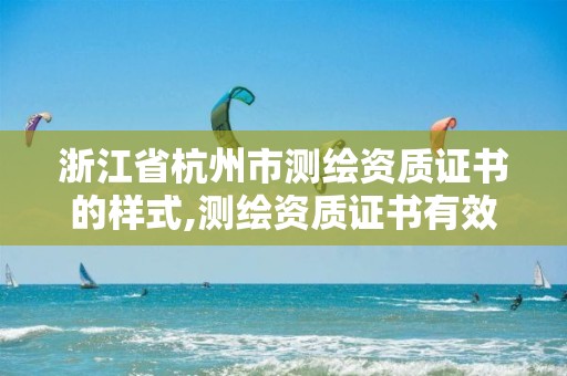 浙江省杭州市測繪資質證書的樣式,測繪資質證書有效期幾年。