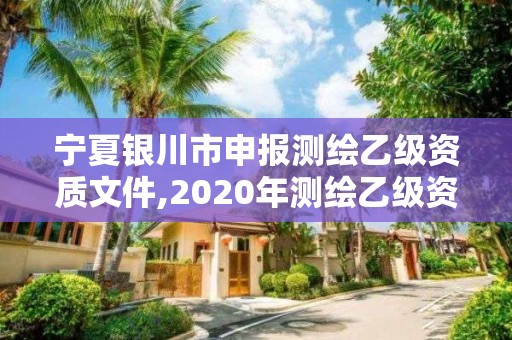 寧夏銀川市申報測繪乙級資質(zhì)文件,2020年測繪乙級資質(zhì)申報條件