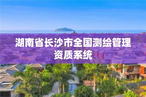 湖南省長沙市全國測繪管理資質系統