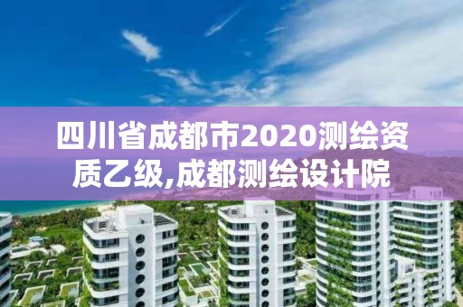 四川省成都市2020測繪資質(zhì)乙級,成都測繪設(shè)計院