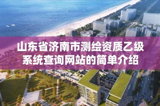 山東省濟南市測繪資質乙級系統(tǒng)查詢網(wǎng)站的簡單介紹