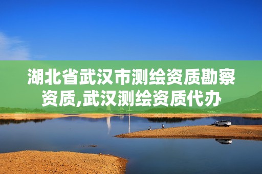 湖北省武漢市測繪資質(zhì)勘察資質(zhì),武漢測繪資質(zhì)代辦