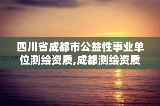 四川省成都市公益性事業(yè)單位測繪資質,成都測繪資質辦理。