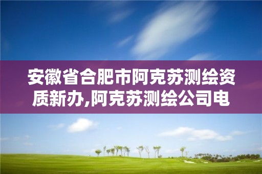 安徽省合肥市阿克蘇測繪資質新辦,阿克蘇測繪公司電話