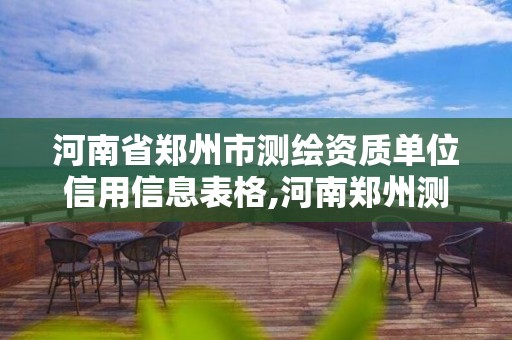 河南省鄭州市測繪資質單位信用信息表格,河南鄭州測繪局。