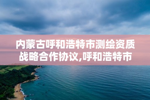 內蒙古呼和浩特市測繪資質戰略合作協議,呼和浩特市測繪儀器店。