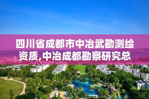 四川省成都市中冶武勘測繪資質(zhì),中冶成都勘察研究總院有限公司資質(zhì)