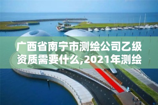 廣西省南寧市測繪公司乙級資質需要什么,2021年測繪乙級資質辦公申報條件。