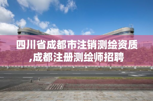 四川省成都市注銷測繪資質,成都注冊測繪師招聘