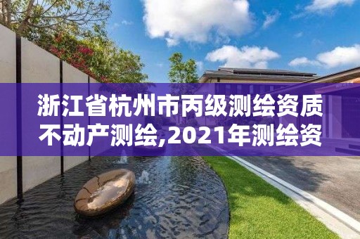 浙江省杭州市丙級測繪資質不動產測繪,2021年測繪資質丙級申報條件