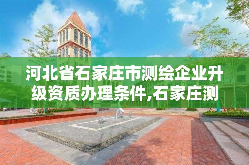 河北省石家莊市測繪企業升級資質辦理條件,石家莊測繪資質代辦