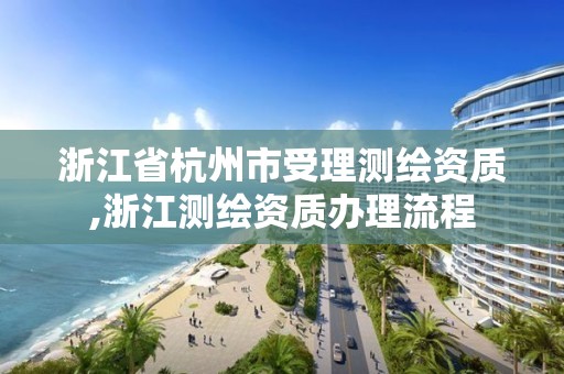 浙江省杭州市受理測繪資質,浙江測繪資質辦理流程