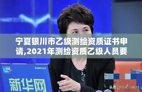 寧夏銀川市乙級測繪資質證書申請,2021年測繪資質乙級人員要求。