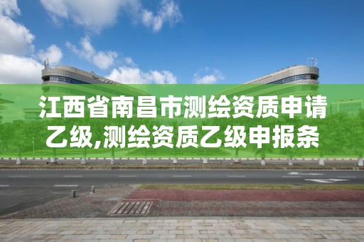 江西省南昌市測(cè)繪資質(zhì)申請(qǐng)乙級(jí),測(cè)繪資質(zhì)乙級(jí)申報(bào)條件。