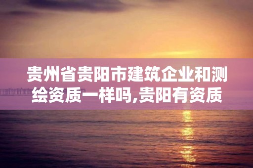 貴州省貴陽市建筑企業(yè)和測繪資質一樣嗎,貴陽有資質的測繪公司